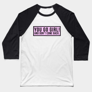 You go girl! And don't come back. Baseball T-Shirt